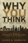 Image for Why You Think the Way You Do : The Story of Western Worldviews from Rome to Home