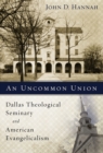 Image for An uncommon union: Dallas Theological Seminary and American evangelicalism