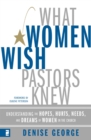 Image for What women wish pastors knew: understanding the hopes, hurts, needs, and dreams of women in the church