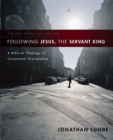 Image for Following Jesus, the servant king: a biblical theology of covenantal discipleship