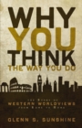 Image for Why you think the way you do: the story of western worldviews from rome to home