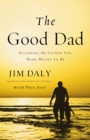Image for The good dad: becoming the father you were meant to be