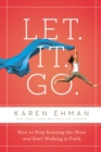 Image for Let, it, go: how to stop running the show and start walking in faith