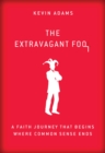 Image for Extravagant Fool: A Faith Journey That Begins Where Common Sense Ends