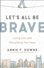 Image for Let&#39;s All Be Brave: Living Life with Everything You Have