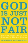 Image for God Is Just Not Fair: Finding Hope When Life Doesn&#39;t Make Sense
