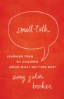 Image for Small Talk : Learning From My Children About What Matters Most