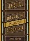 Image for Jesus, bread, and chocolate  : crafting a handmade faith in a mass-market world