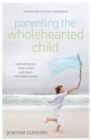 Image for Parenting the Wholehearted Child : Captivating Your Child&#39;s Heart with God&#39;s Extravagant Grace