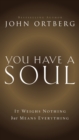 Image for You Have a Soul: It Weighs Nothing but Means Everything