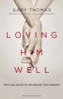Image for Loving Him Well: Practical Advice on Influencing Your Husband