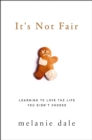 Image for It&#39;s not fair: learning to love the life you didn&#39;t choose