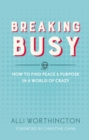 Image for Breaking busy: how to find peace &amp; purpose in a world of crazy