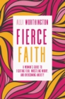 Image for Fierce faith: a woman&#39;s guide to fighting fear, wrestling worry, and overcoming anxiety