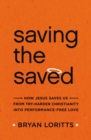 Image for Saving the Saved : How Jesus Saves Us from Try-Harder Christianity into Performance-Free Love