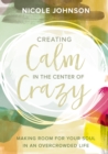 Image for Creating calm in the center of crazy: making room for your soul in an overcrowded life
