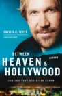 Image for Between heaven and Hollywood  : chasing your God-given dream