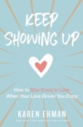 Image for Keep showing up: how to stay crazy in love when your love drives you crazy
