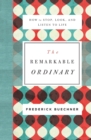 Image for The remarkable ordinary  : how to stop, look, and listen to life