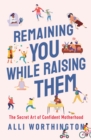 Image for Remaining you while raising them  : the secret art of confident motherhood