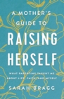 Image for A mother&#39;s guide to raising herself: what parenting taught me about life, faith, and myself