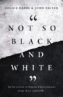 Image for Not so black and white: an invitation to honest conversations about race and faith