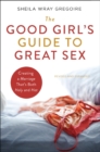 Image for The good girl&#39;s guide to great sex  : creating a marriage that&#39;s both holy and hot