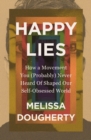 Image for Happy Lies : How a Movement You (Probably) Never Heard Of Shaped Our Self-Obsessed World