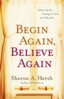 Image for Begin again, believe again: embracing the courage to love with abandon