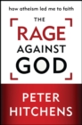 Image for The rage against God: why faith is the foundation of civilisation
