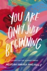 Image for You Are Only Just Beginning: Lessons for the Journey Ahead