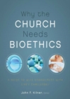 Image for Why the church needs bioethics: a guide to wise engagement with life&#39;s challenges