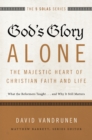 Image for God&#39;s glory alone---the majestic heart of Christian faith and life: what the Reformers taught ... and why it still matters