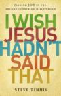 Image for I Wish Jesus Hadn&#39;t Said That : Finding Joy in the Inconvenience of Discipleship