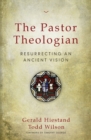 Image for The pastor theologian  : resurrecting an ancient vision