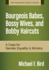 Image for Bourgeois Babes, Bossy Wives, and Bobby Haircuts : A Case for Gender Equality in Ministry