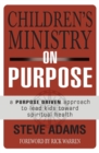 Image for Children&#39;s ministry on purpose  : a purpose-driven approach to lead kids toward spiritual health