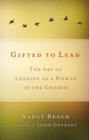 Image for Gifted to Lead : The Art of Leading as a Woman in the Church
