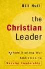 Image for The Christian leader: rehabilitating our addiction to secular leadership
