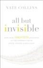 Image for All but invisible  : exploring identity questions at the intersection of faith, gender, and sexuality