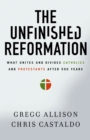 Image for The unfinished Reformation: why Catholics and Protestants are still divided 500 years later