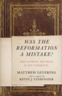 Image for Was the Reformation a mistake?: why Catholic doctrine is not unbiblical