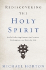 Image for Rediscovering the Holy Spirit: God&#39;s perfecting presence in creation, redemption, and everyday life