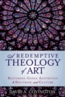 Image for A Redemptive Theology of Art: Restoring Godly Aesthetics to Doctrine and Culture