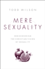 Image for Mere sexuality: rediscovering the christian vision of sexuality