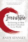 Image for Irresistible  : reclaiming the new that Jesus unleashed for the world