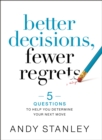 Image for Better decisions, fewer regrets  : 5 questions to help you determine your next move