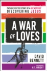 Image for A war of loves  : the unexpected story of a gay activist discovering Jesus