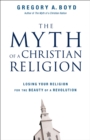 Image for The myth of a Christian religion: losing your religion for the beauty of a revolution