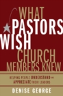 Image for What pastors wish church members knew: understanding the needs, fears, and challenges of church leaders today